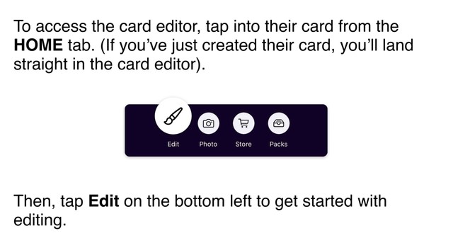 To access the card editor, tap into their card from the **HOME** tab. (If you’ve just created their card, you’ll land straight in the card editor). Then, tap Edit on the bottom left to get started with editing.